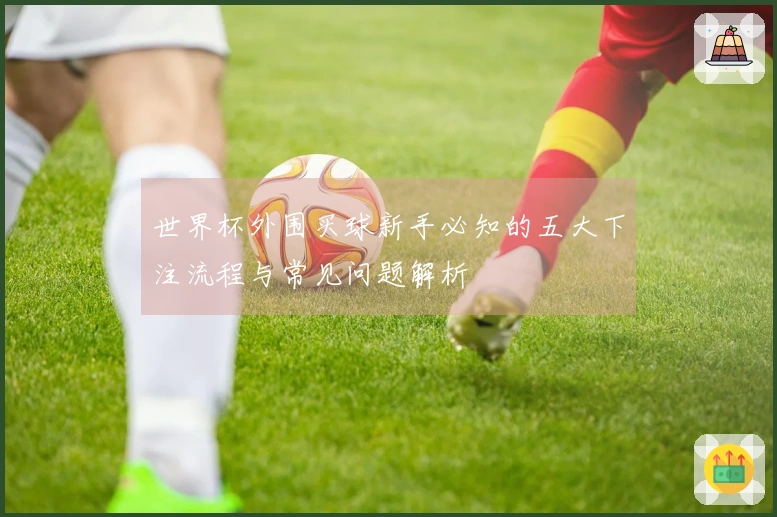 世界杯外围买球新手必知的五大下注流程与常见问题解析