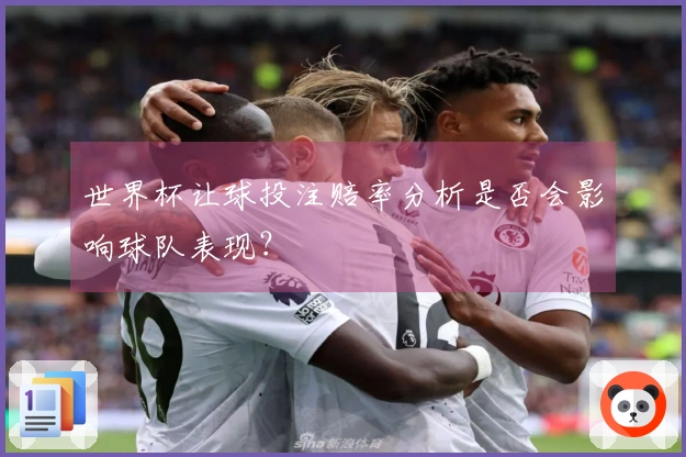 世界杯让球投注赔率分析是否会影响球队表现？