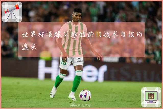 世界杯滚球买球的热门战术与技巧盘点