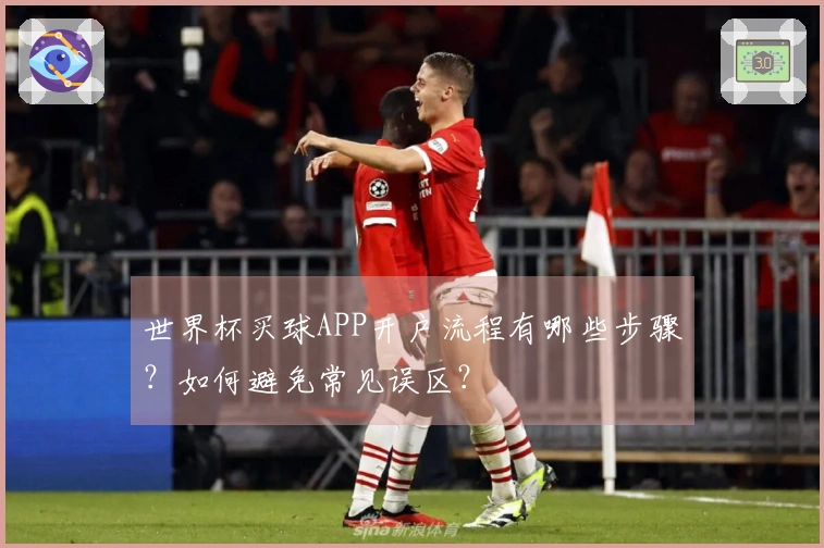 世界杯买球APP开户流程有哪些步骤？如何避免常见误区？