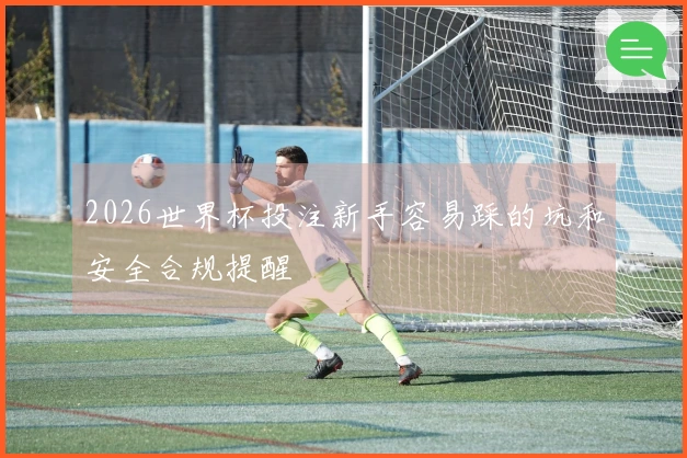 2026世界杯投注新手容易踩的坑和安全合规提醒