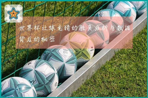 世界杯让球竞猜的胜负分析与数据背后的秘密