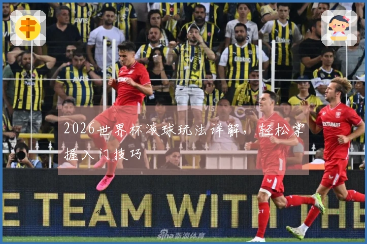 2026世界杯滚球玩法详解，轻松掌握入门技巧