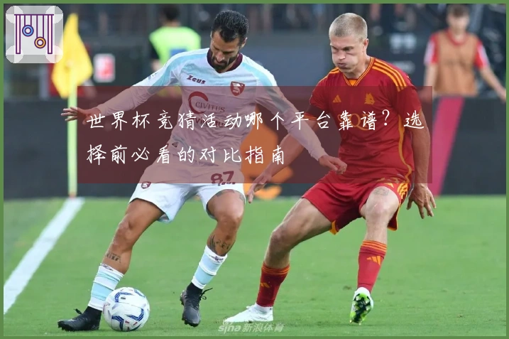 世界杯竞猜活动哪个平台靠谱？选择前必看的对比指南