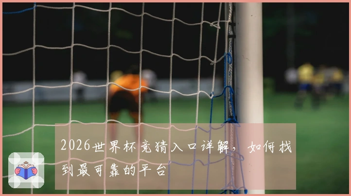 2026世界杯竞猜入口详解，如何找到最可靠的平台