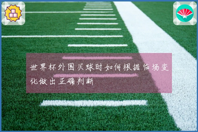 世界杯外围买球时如何根据临场变化做出正确判断
