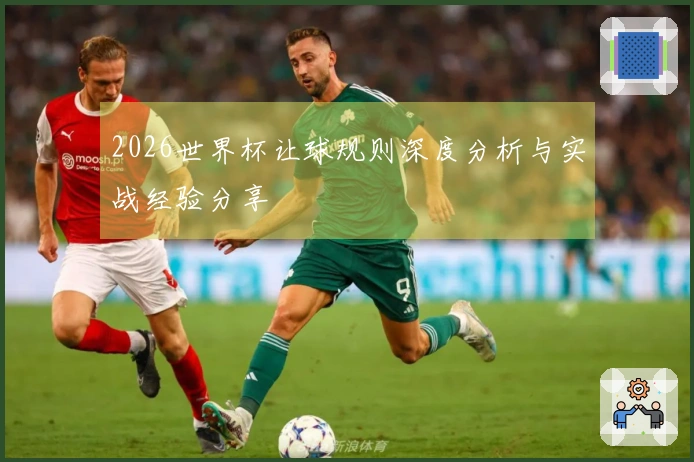 2026世界杯让球规则深度分析与实战经验分享