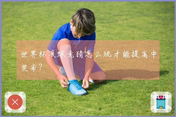 世界杯滚球竞猜怎么玩才能提高中奖率？
