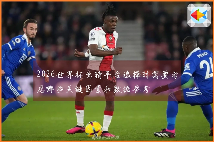 2026世界杯竞猜平台选择时需要考虑哪些关键因素和数据参考