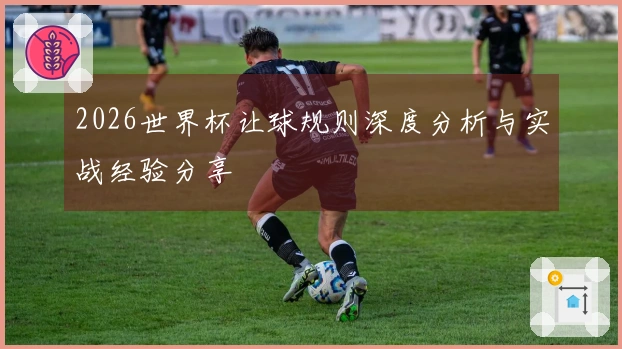 2026世界杯让球规则深度分析与实战经验分享