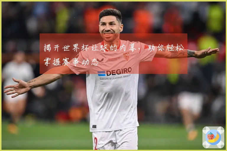 揭开世界杯让球的内幕，助你轻松掌握赛事动态