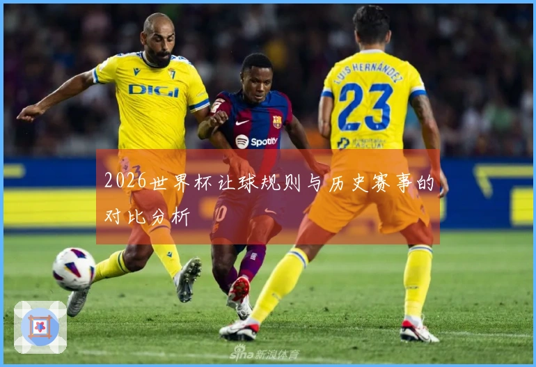 2026世界杯让球规则与历史赛事的对比分析