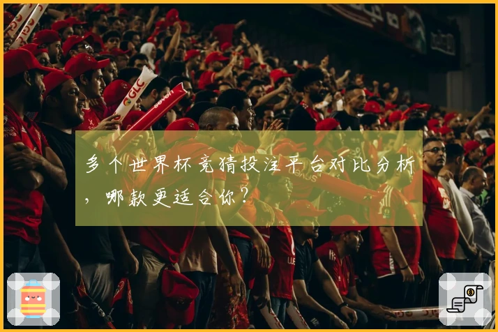 多个世界杯竞猜投注平台对比分析,哪款更适合你?