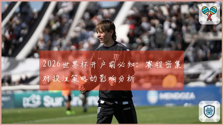 2026世界杯开户前必知：赛程密集对投注策略的影响分析