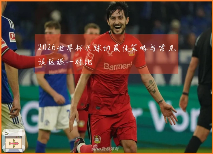 2026世界杯买球的最佳策略与常见误区逐一对比