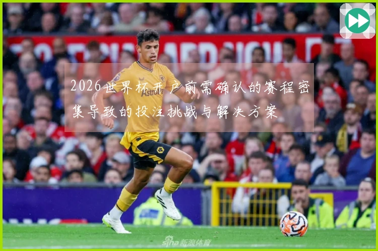 2026世界杯开户前需确认的赛程密集导致的投注挑战与解决方案