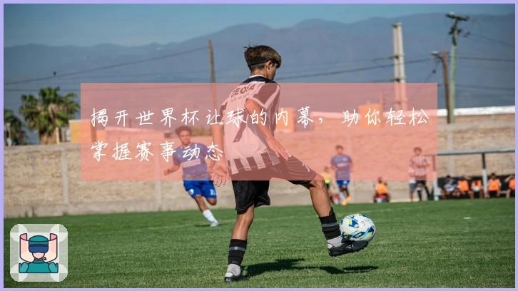 揭开世界杯让球的内幕，助你轻松掌握赛事动态