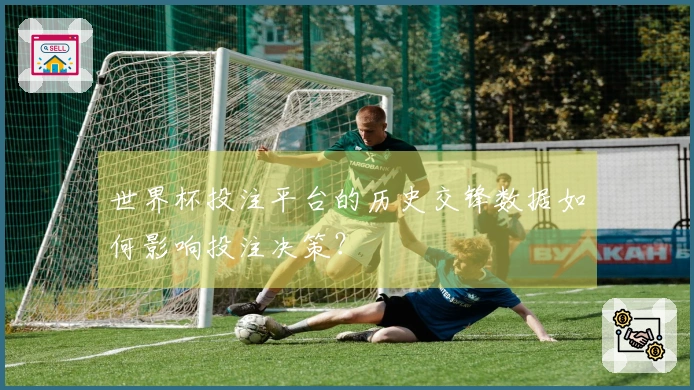 世界杯投注平台的历史交锋数据如何影响投注决策？