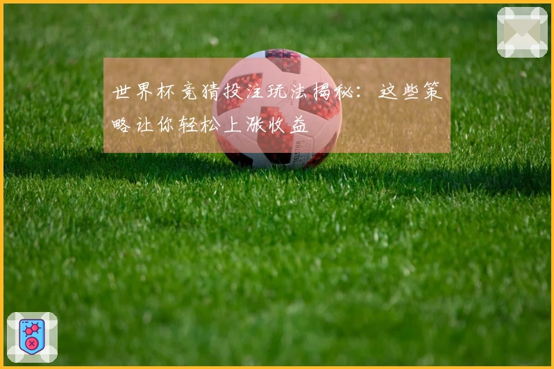 世界杯竞猜投注玩法揭秘：这些策略让你轻松上涨收益