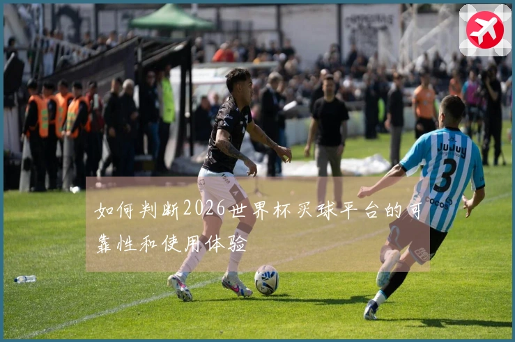 如何判断2026世界杯买球平台的可靠性和使用体验