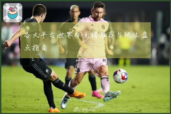 各大平台世界杯竞猜推荐与玩法盘点指南