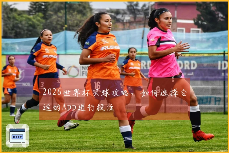 2026世界杯买球攻略，如何选择合适的App进行投注