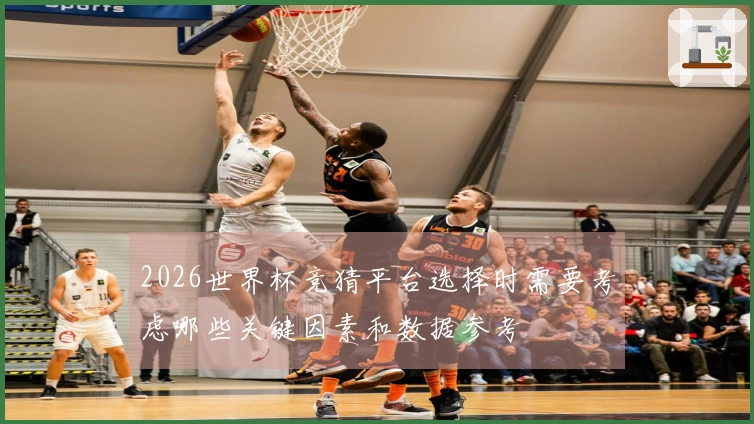 2026世界杯竞猜平台选择时需要考虑哪些关键因素和数据参考