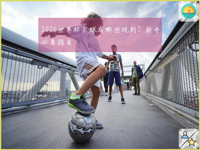 2026世界杯买球有哪些规则？新手必看指南