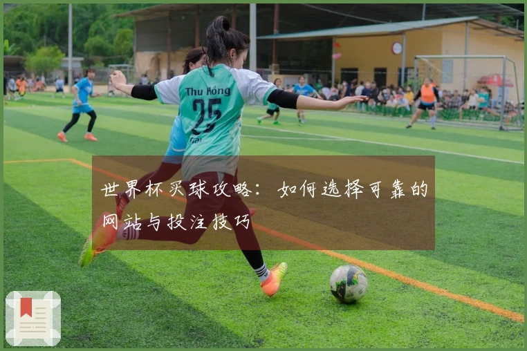 世界杯买球攻略：如何选择可靠的网站与投注技巧