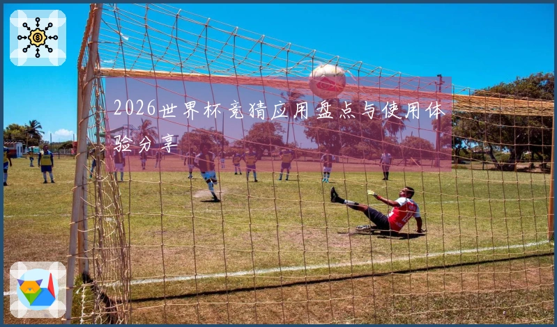 2026世界杯竞猜应用盘点与使用体验分享