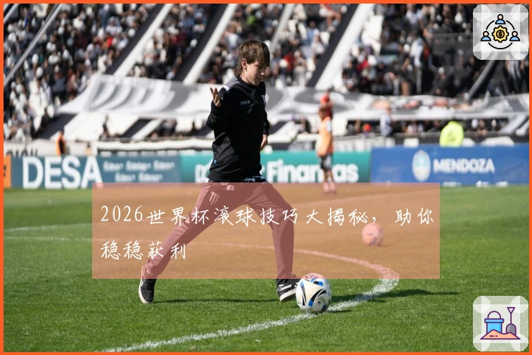2026世界杯滚球技巧大揭秘，助你稳稳获利