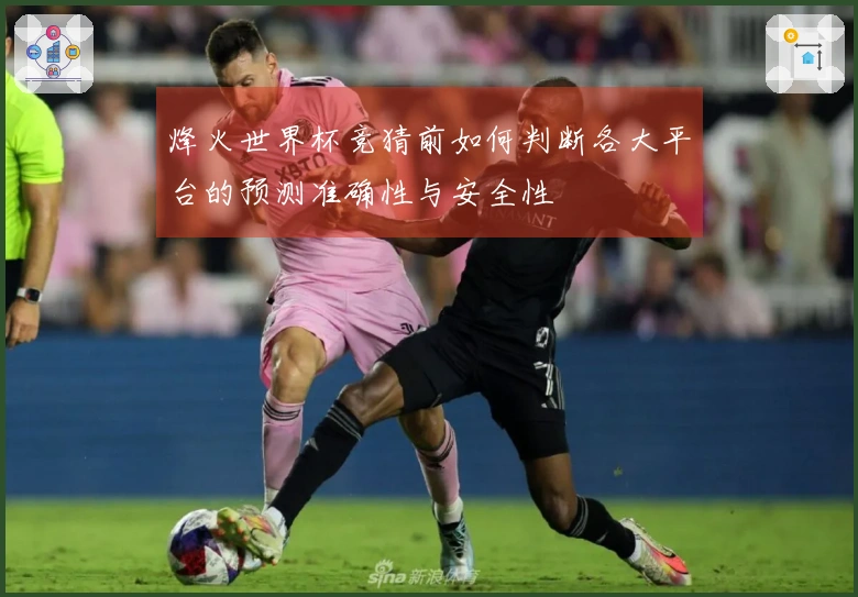 烽火世界杯竞猜前如何判断各大平台的预测准确性与安全性