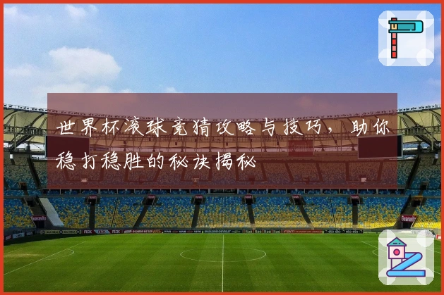 世界杯滚球竞猜攻略与技巧，助你稳打稳胜的秘诀揭秘