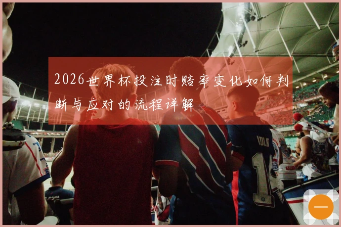 2026世界杯投注时赔率变化如何判断与应对的流程详解