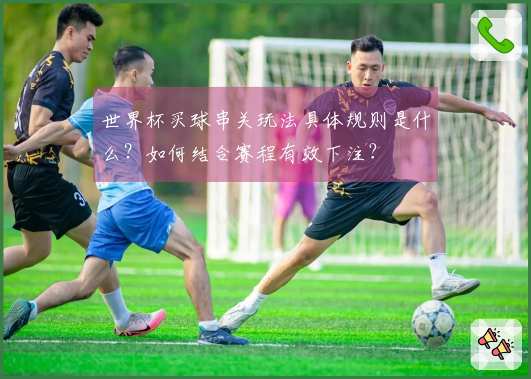 世界杯买球串关玩法具体规则是什么？如何结合赛程有效下注？