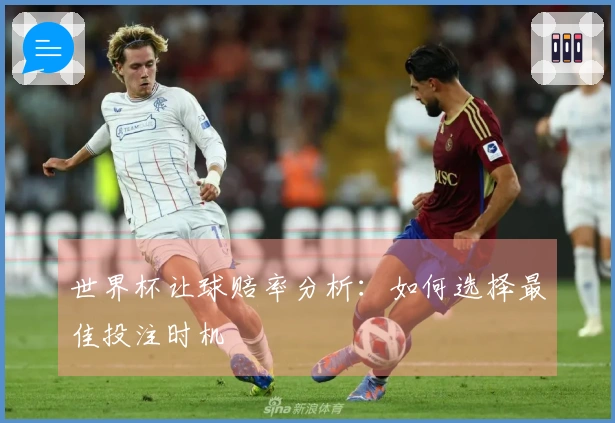 世界杯让球赔率分析：如何选择最佳投注时机