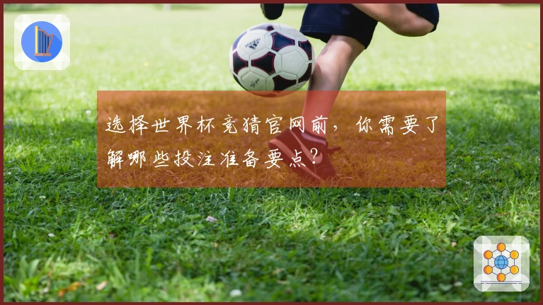 选择世界杯竞猜官网前，你需要了解哪些投注准备要点？