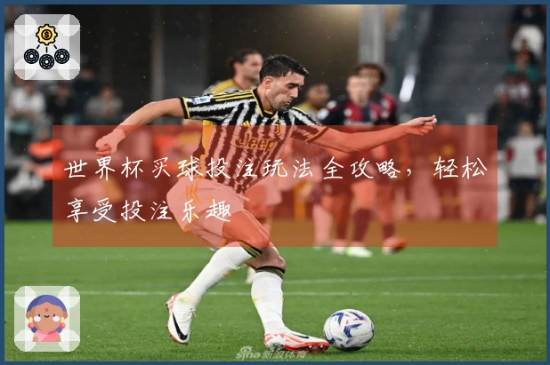 世界杯买球投注玩法全攻略，轻松享受投注乐趣