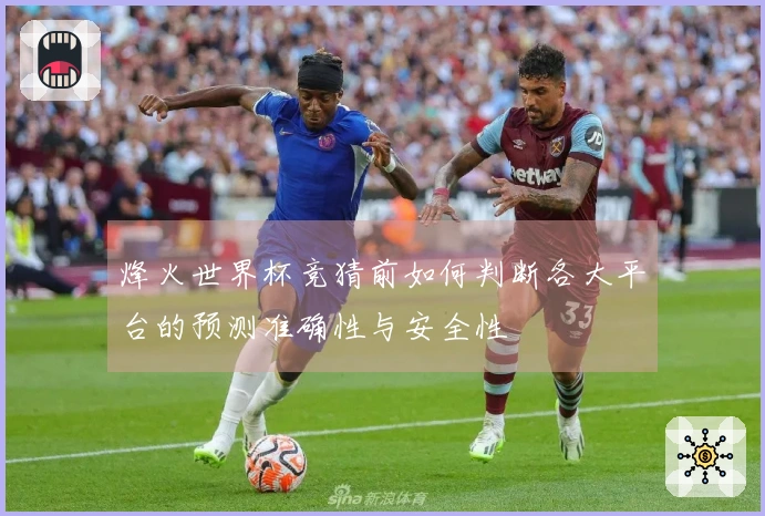 烽火世界杯竞猜前如何判断各大平台的预测准确性与安全性