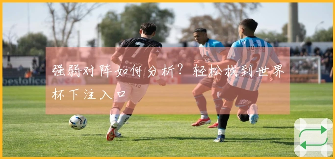 强弱对阵如何分析？轻松找到世界杯下注入口