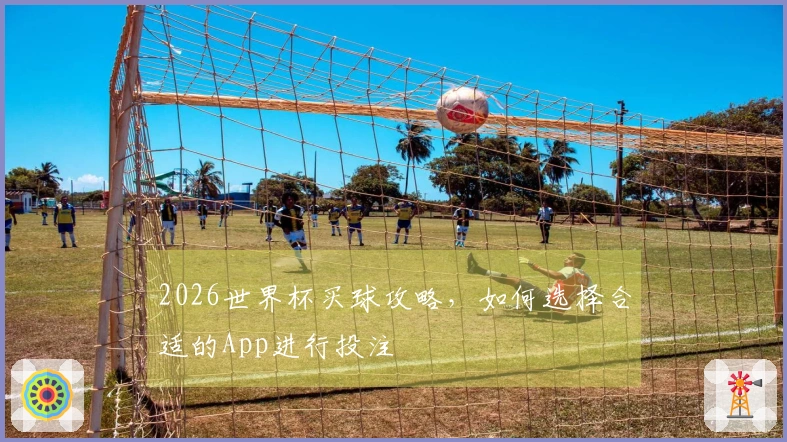 2026世界杯买球攻略，如何选择合适的App进行投注