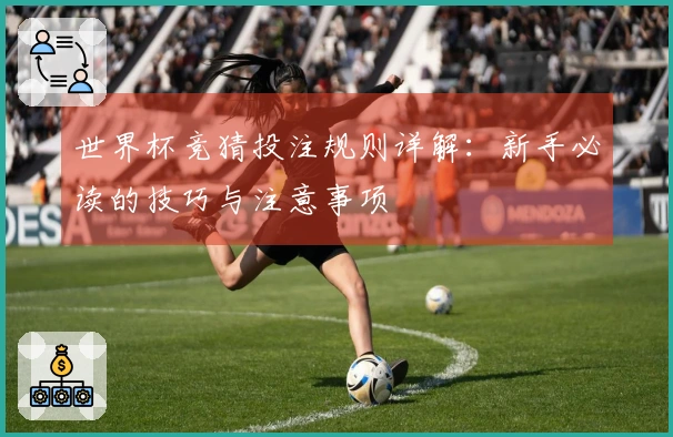 世界杯竞猜投注规则详解：新手必读的技巧与注意事项