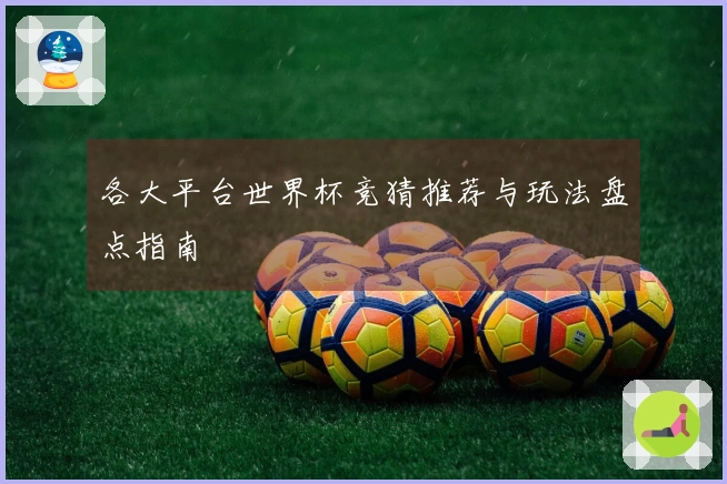 各大平台世界杯竞猜推荐与玩法盘点指南