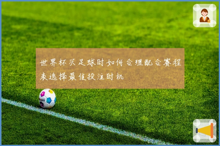 世界杯买足球时如何合理配合赛程表选择最佳投注时机