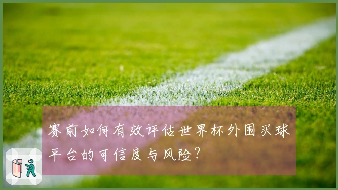赛前如何有效评估世界杯外围买球平台的可信度与风险？