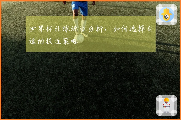 世界杯让球玩法分析，如何选择合适的投注策略