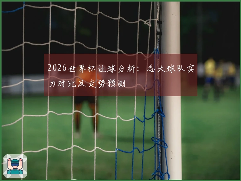 2026世界杯让球分析：各大球队实力对比及走势预测