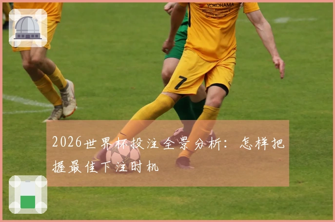 2026世界杯投注全景分析：怎样把握最佳下注时机