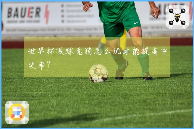 世界杯滚球竞猜怎么玩才能提高中奖率？